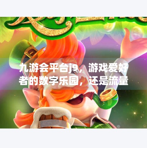 九游会平台j9，游戏爱好者的数字乐园，还是流量陷阱？九游会平台j9