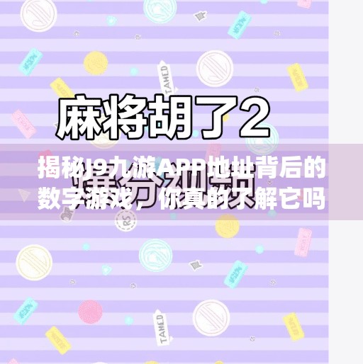 揭秘J9九游APP地址背后的数字游戏，你真的了解它吗？j9九游app地址