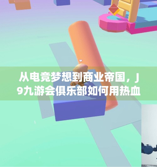 从电竞梦想到商业帝国，J9九游会俱乐部如何用热血与智慧重塑中国电竞新格局？j9 九游会俱乐部