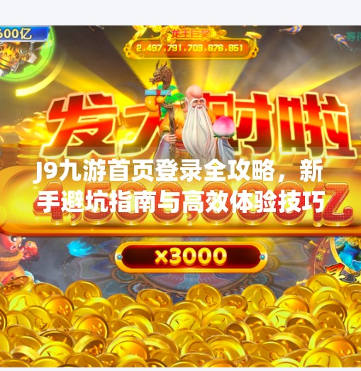 J9九游首页登录全攻略，新手避坑指南与高效体验技巧,j9九游首页登录