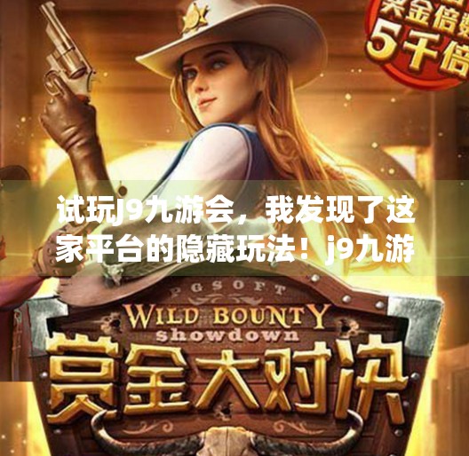 试玩J9九游会，我发现了这家平台的隐藏玩法！j9九游会试玩