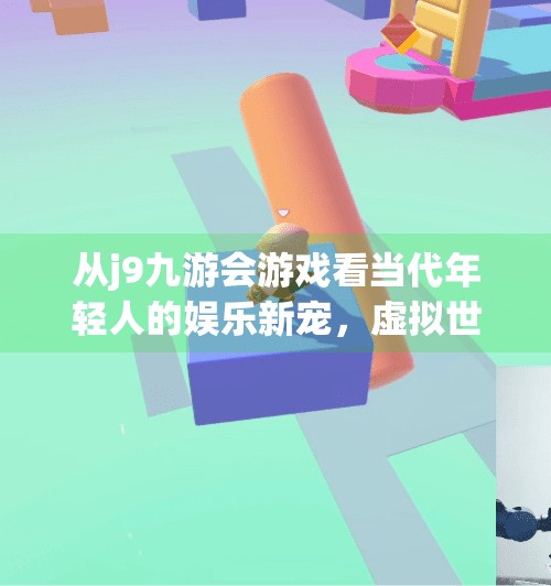 从j9九游会游戏看当代年轻人的娱乐新宠，虚拟世界里的社交刚需与精神慰藉,j9九游会游戏