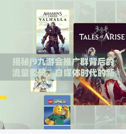 揭秘J9九游会推广群背后的流量密码，自媒体时代的新风口还是陷阱？j9九游会推广群