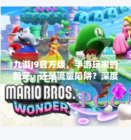 九游J9官方版，手游玩家的新宠，还是流量陷阱？深度测评来了！九游j9官方版
