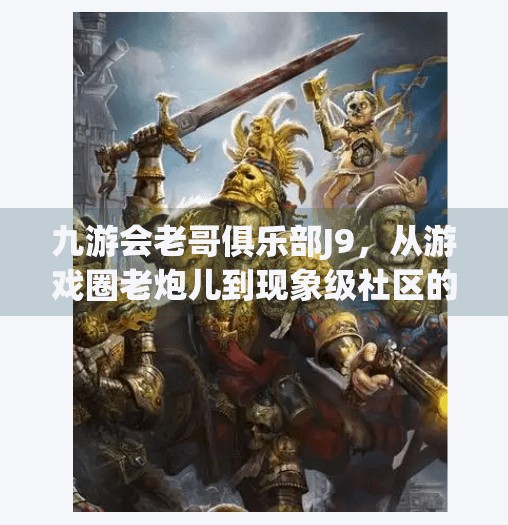 九游会老哥俱乐部J9，从游戏圈老炮儿到现象级社区的逆袭之路,九游会老哥俱乐部j9