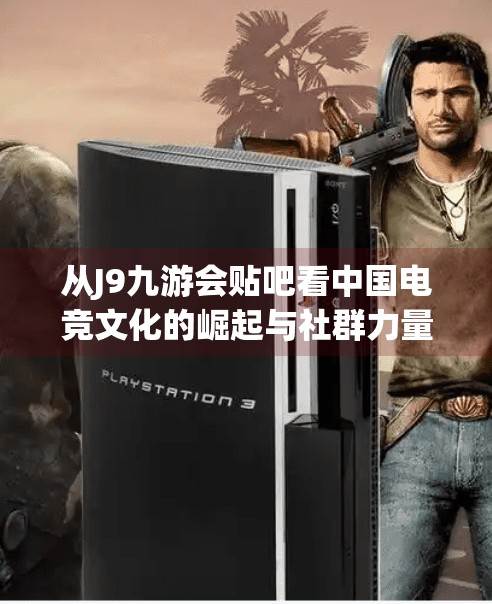从J9九游会贴吧看中国电竞文化的崛起与社群力量,j9九游会贴吧