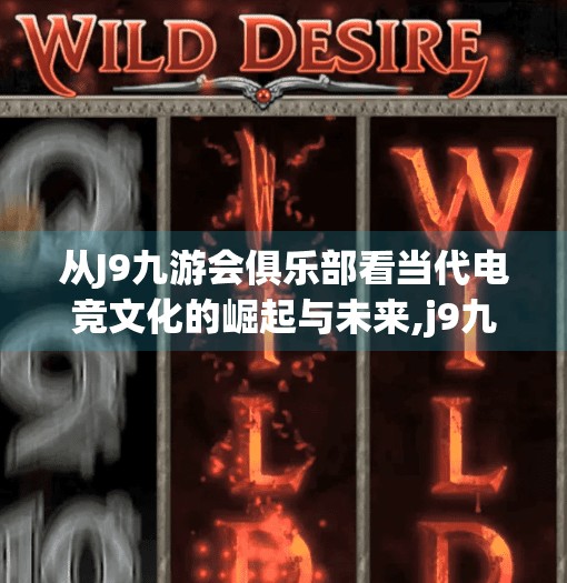 从J9九游会俱乐部看当代电竞文化的崛起与未来,j9九游会俱乐