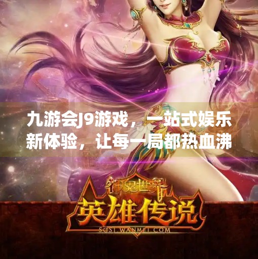 九游会J9游戏，一站式娱乐新体验，让每一局都热血沸腾！九游会J9游戏介绍
