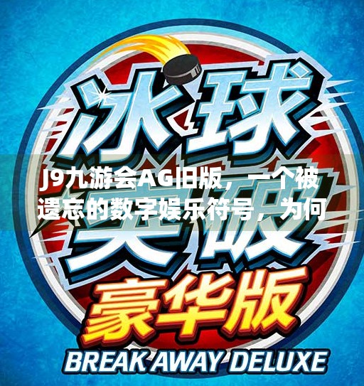 J9九游会AG旧版，一个被遗忘的数字娱乐符号，为何仍值得我们重新认识？J9九游会ag旧版
