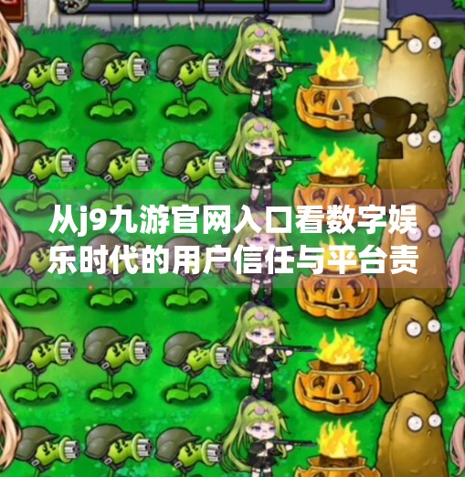 从j9九游官网入口看数字娱乐时代的用户信任与平台责任,j9九游官网入口