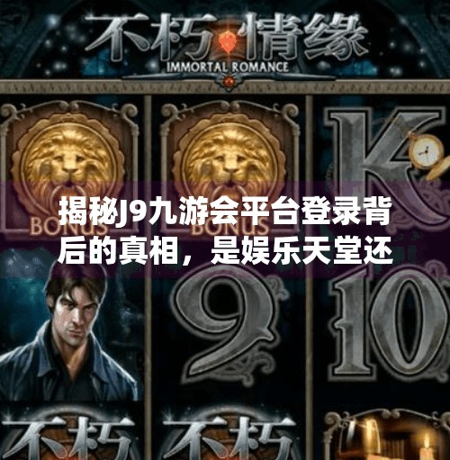 揭秘J9九游会平台登录背后的真相，是娱乐天堂还是数字陷阱？j9九游会平台登录