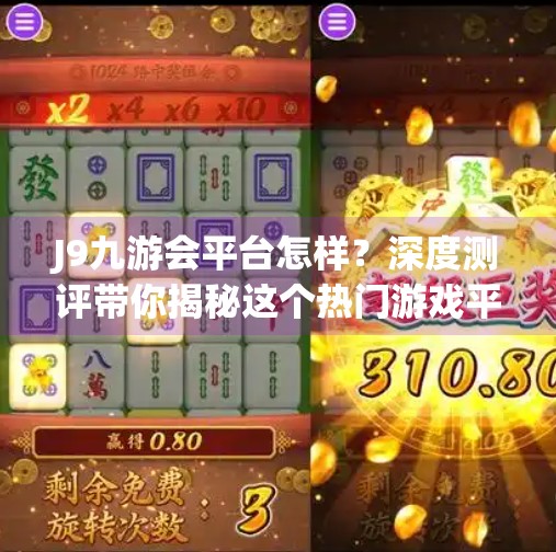 J9九游会平台怎样？深度测评带你揭秘这个热门游戏平台的真实面貌！j9九游会平台怎样