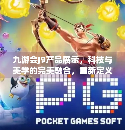九游会J9产品展示，科技与美学的完美融合，重新定义智能生活新体验,九游会J9产品展示