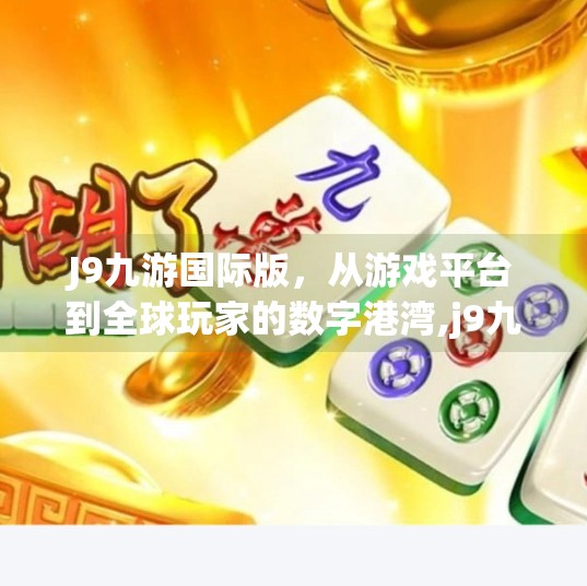 J9九游国际版，从游戏平台到全球玩家的数字港湾,j9九游国际版