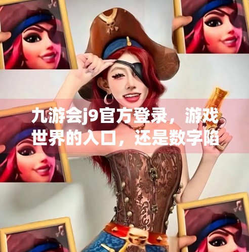 九游会j9官方登录，游戏世界的入口，还是数字陷阱的伪装？九游会j9官方登录