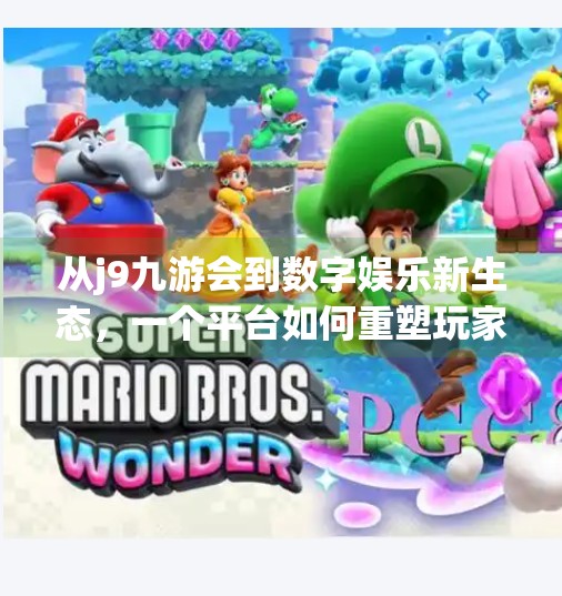 从j9九游会到数字娱乐新生态，一个平台如何重塑玩家体验？j9九游会官方网站九游会j9娱乐平台