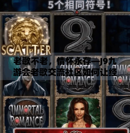 老歌不老，情怀永存—J9九游会老歌交流社区如何让经典旋律焕发新生？j9九游会老歌交流社区