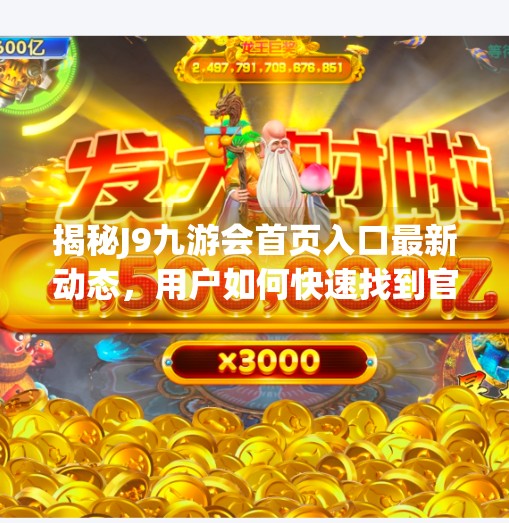 揭秘J9九游会首页入口最新动态，用户如何快速找到官方入口？一文说清！j9九游会首页入口最新