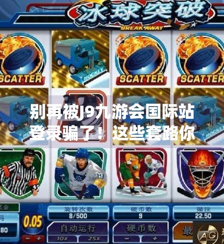 别再被J9九游会国际站登录骗了！这些套路你必须知道！j9九游会国际站登录