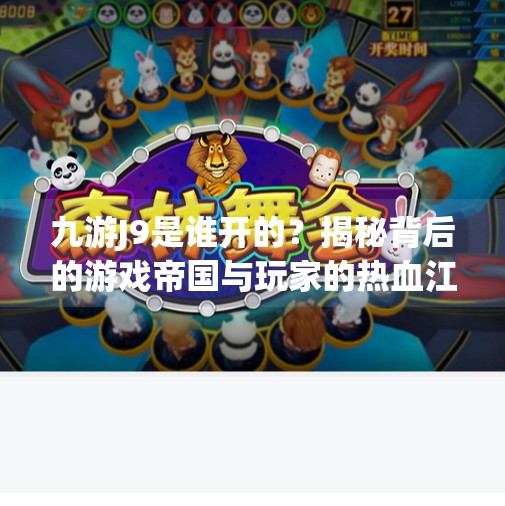 九游J9是谁开的？揭秘背后的游戏帝国与玩家的热血江湖,九游j9是谁开的