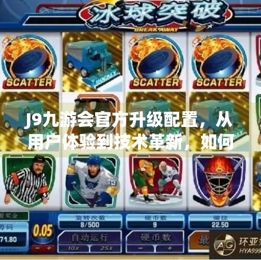 J9九游会官方升级配置，从用户体验到技术革新，如何重塑玩家新体验？J9九游会官方升级配置