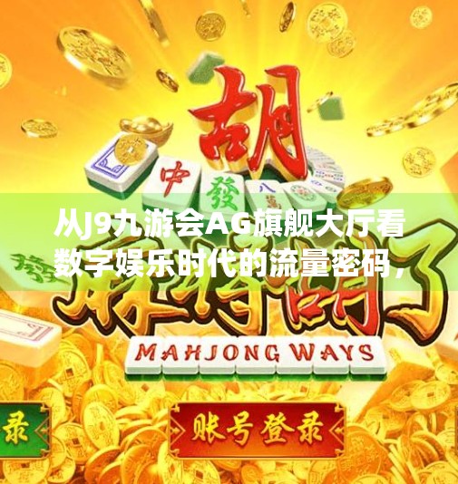 从J9九游会AG旗舰大厅看数字娱乐时代的流量密码，用户粘性如何炼成？j9九游会ag旗舰大厅