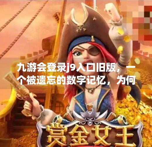 九游会登录j9入口旧版，一个被遗忘的数字记忆，为何仍有人执着寻找？九游会登录j9入口旧版