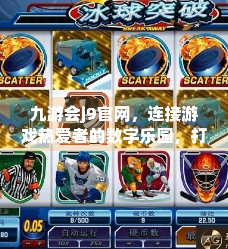 九游会j9官网，连接游戏热爱者的数字乐园，打造沉浸式娱乐新体验,九游会j9官网简介