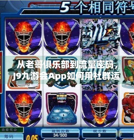 从老哥俱乐部到流量密码，J9九游会App如何用社群运营撬动用户粘性？j9九游会老哥俱乐部app