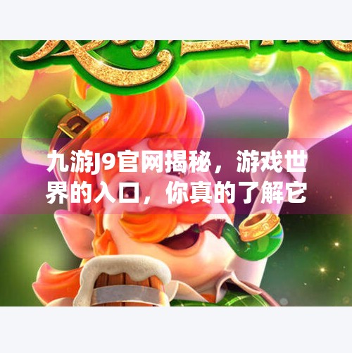 九游J9官网揭秘，游戏世界的入口，你真的了解它吗？九游J9官方网站