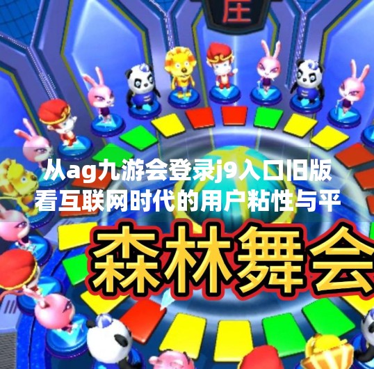 从ag九游会登录j9入口旧版看互联网时代的用户粘性与平台进化逻辑,ag九游会登录j9入口旧版
