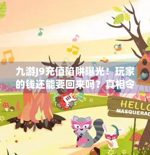 九游J9充值陷阱曝光！玩家的钱还能要回来吗？真相令人震惊！九游j9能把钱要回来吗