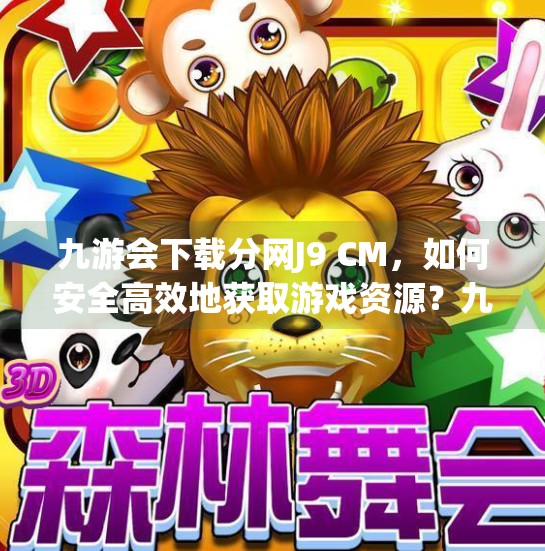 九游会下载分网J9 CM，如何安全高效地获取游戏资源？九游会下载分网是J9 CM