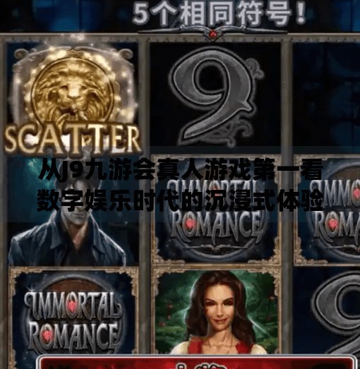 从J9九游会真人游戏第一看数字娱乐时代的沉浸式体验革命,j9九游会真人游戏第一