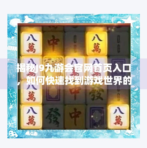 揭秘J9九游会官网首页入口，如何快速找到游戏世界的大门？j9九游会官网首页入口