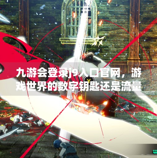 九游会登录j9入口官网，游戏世界的数字钥匙还是流量陷阱？九游会登录j9入口官网