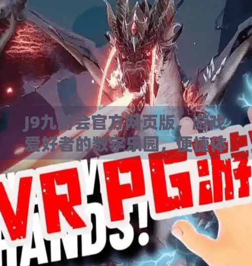 J9九游会官方网页版，游戏爱好者的数字乐园，便捷体验新标杆！j9九游会官方网页版