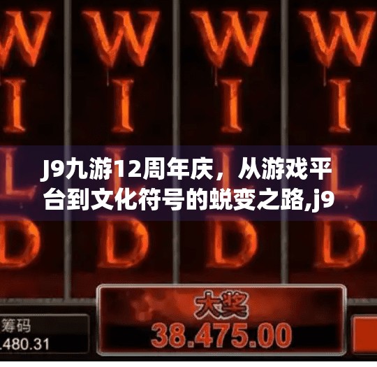 J9九游12周年庆，从游戏平台到文化符号的蜕变之路,j9九游12周年庆