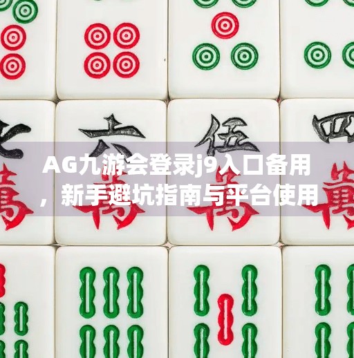 AG九游会登录j9入口备用，新手避坑指南与平台使用全解析,ag九游会登录j9入口备用