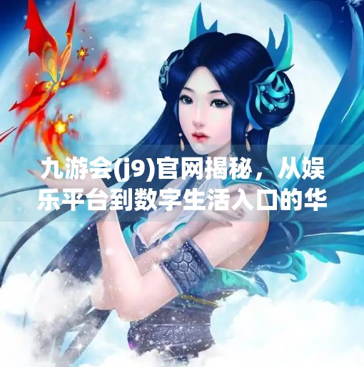 九游会(j9)官网揭秘，从娱乐平台到数字生活入口的华丽转身,九游会(j9)官方网站