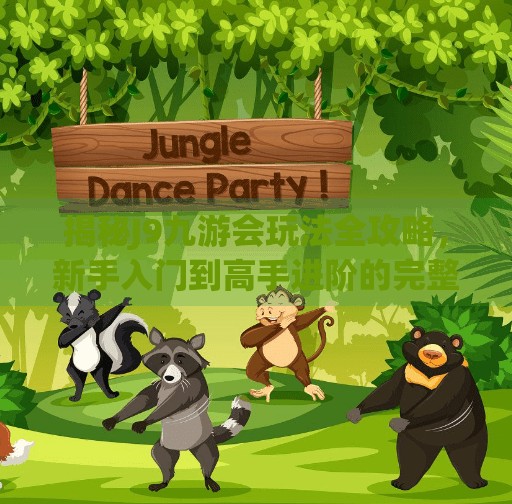 揭秘J9九游会玩法全攻略，新手入门到高手进阶的完整指南！j9九游会的玩法规则