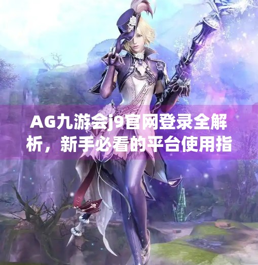 AG九游会j9官网登录全解析，新手必看的平台使用指南与避坑攻略,ag九游会j9官网登录