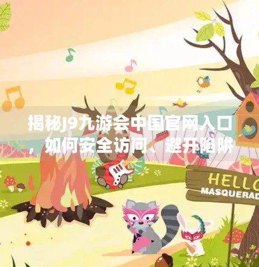 揭秘J9九游会中国官网入口，如何安全访问、避开陷阱，看这篇就够了！J9九游会中国官网入口