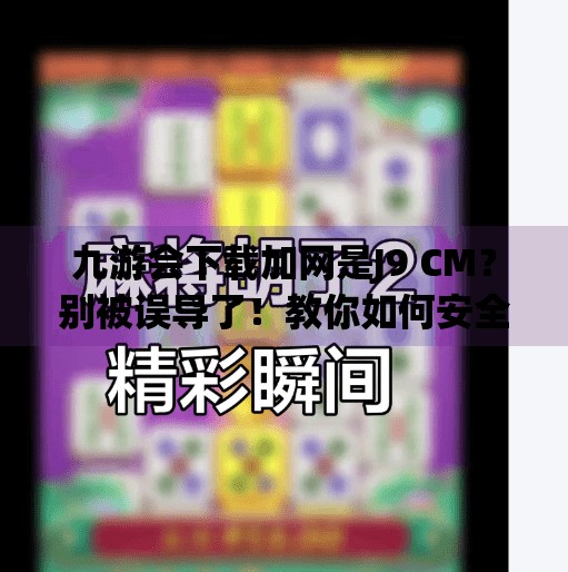 九游会下载加网是J9 CM?别被误导了!教你如何安全获取正版游戏平台,九游会下载加网是J9 CM 九游会下载加网是J9 CM?别被误导了!教你如何安全获取正版游戏平台,九游会下载加网是J9 CM