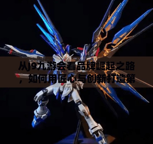 从J9九游会看品牌崛起之路，如何用匠心与创新打造第一品牌？j9九游会第一品牌