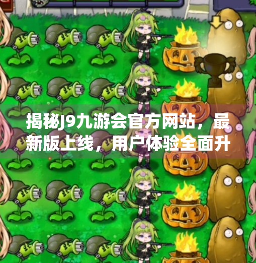 揭秘J9九游会官方网站，最新版上线，用户体验全面升级！j9九游会官方网站-最新版