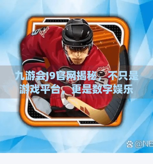 九游会J9官网揭秘，不只是游戏平台，更是数字娱乐生态的新大陆？九游会J9官网里面是干什么的