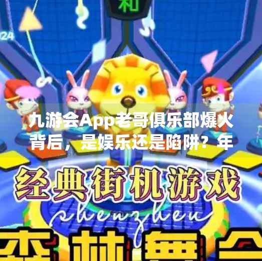 九游会App老哥俱乐部爆火背后，是娱乐还是陷阱？年轻人为何沉迷虚拟兄弟情？九游会app老哥俱乐部