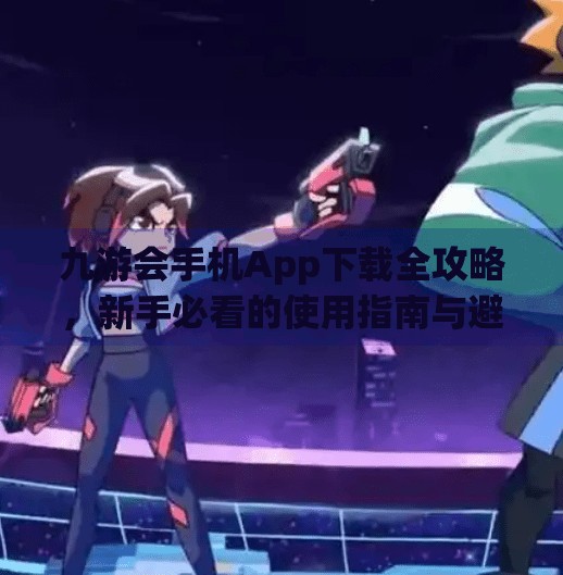 九游会手机App下载全攻略，新手必看的使用指南与避坑建议,九游会手机app下载