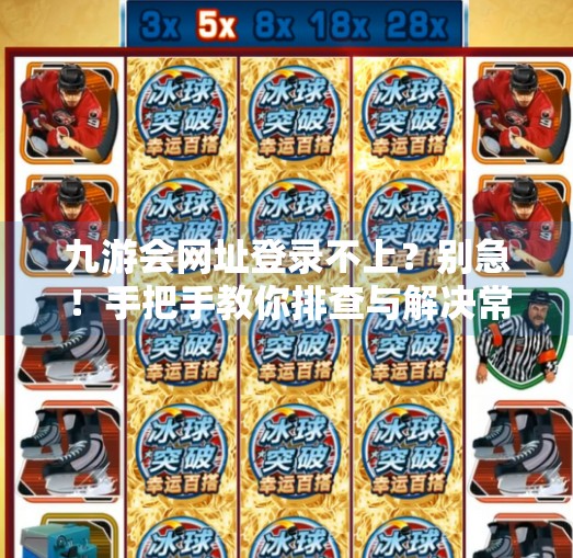九游会网址登录不上？别急！手把手教你排查与解决常见问题,九游会网址登录不上